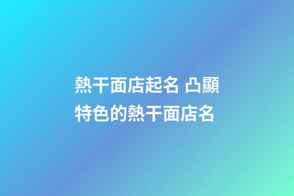 熱干面店起名 凸顯特色的熱干面店名-第1張-店鋪起名-玄機派